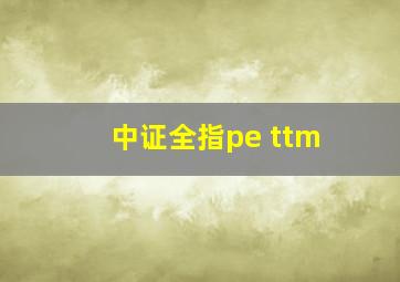 中证全指pe ttm